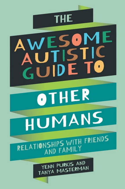 The Awesome Autistic Guide to Other Humans: Relationships with Friends and Family